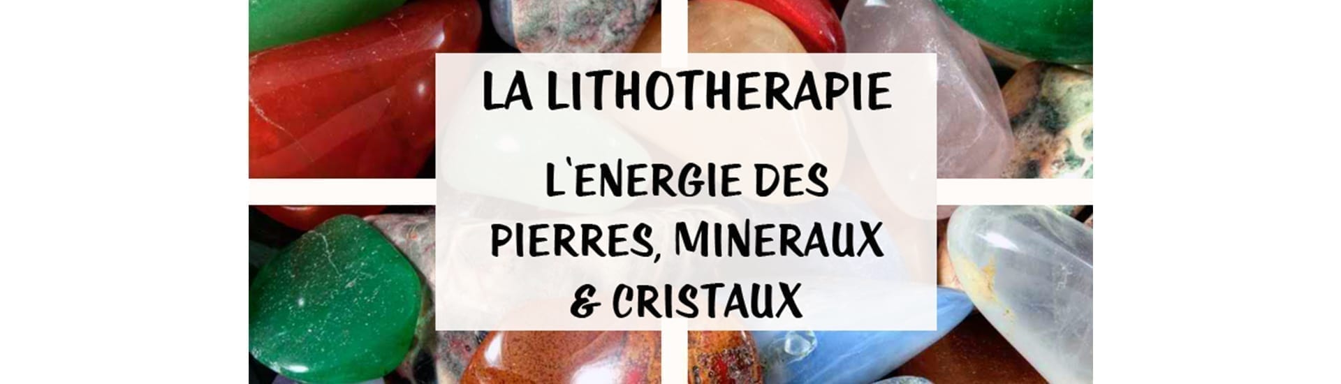 La Lithothérapie, l’énergie des pierres, minéraux & cristaux