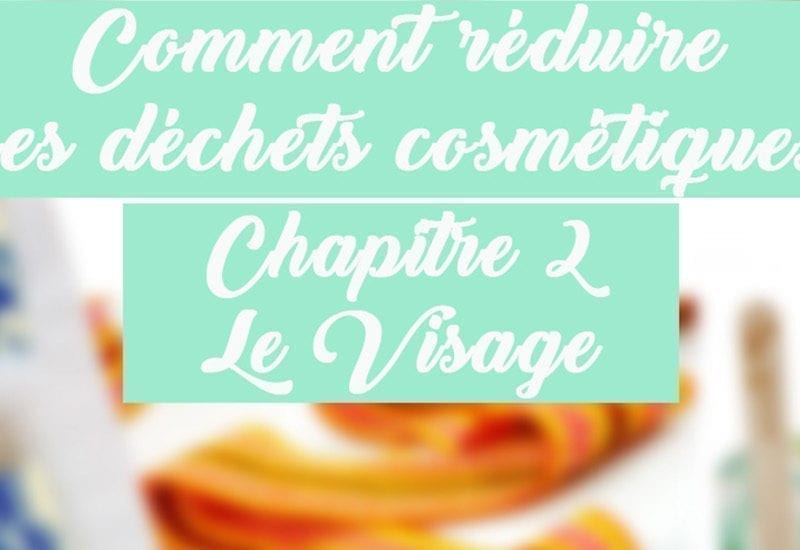 chapitre 2 - réduisons nos déchets cosmétiques : le visage